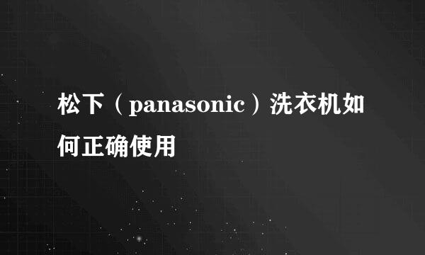 松下(panasonic)洗衣机如何正确使用
