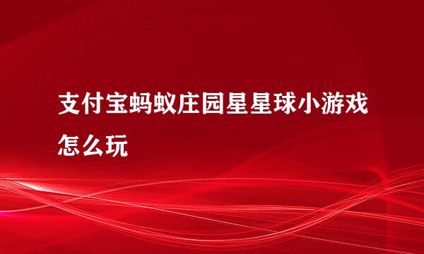 支付宝蚂蚁庄园星星球小游戏怎么玩
