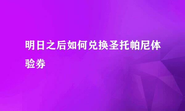 明日之后如何兑换圣托帕尼体验券