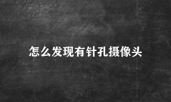 怎么发现有针孔摄像头