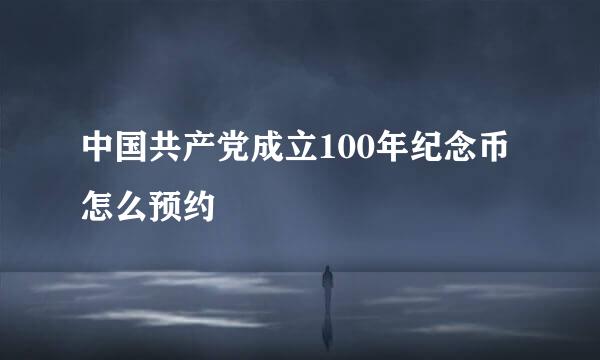 中国共产党成立100年纪念币怎么预约