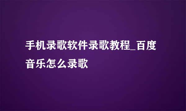 手机录歌软件录歌教程_百度音乐怎么录歌