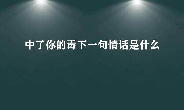 中了你的毒下一句情话是什么