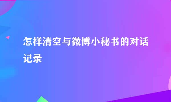 怎样清空与微博小秘书的对话记录