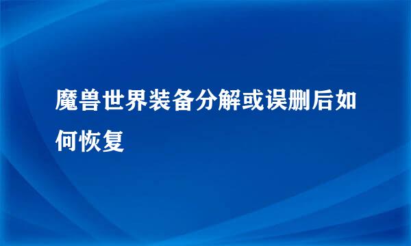 魔兽世界装备分解或误删后如何恢复
