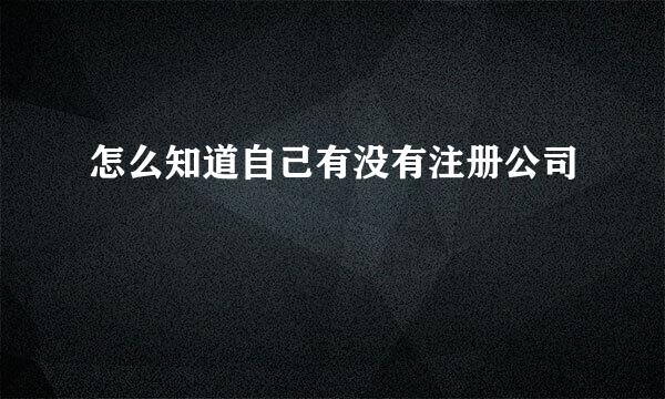 怎么知道自己有没有注册公司
