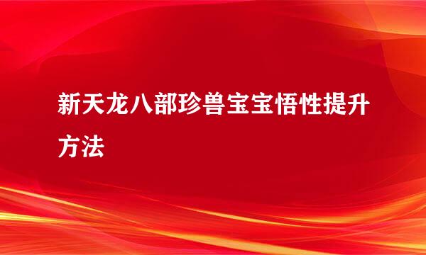 新天龙八部珍兽宝宝悟性提升方法