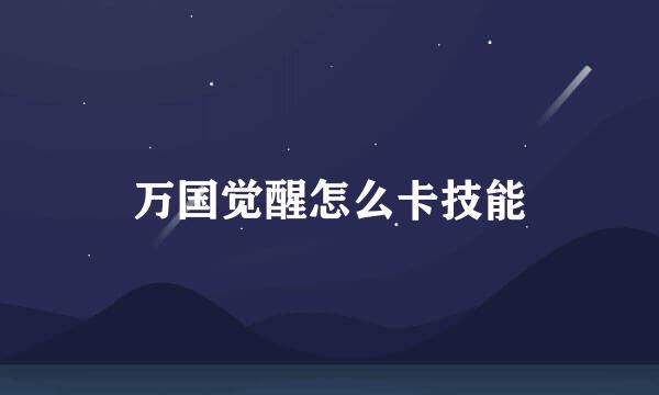 万国觉醒怎么卡技能