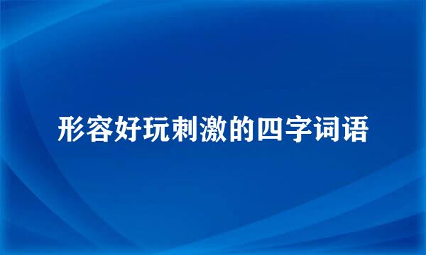 形容好玩刺激的四字词语