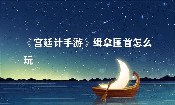 《宫廷计手游》缉拿匪首怎么玩