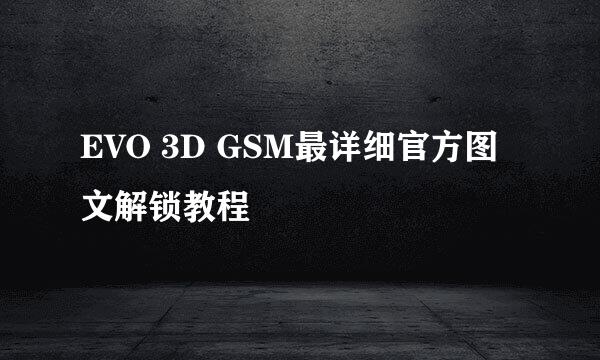 EVO 3D GSM最详细官方图文解锁教程