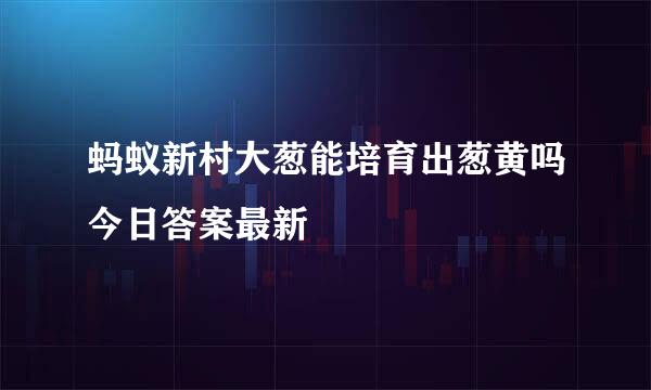 蚂蚁新村大葱能培育出葱黄吗今日答案最新