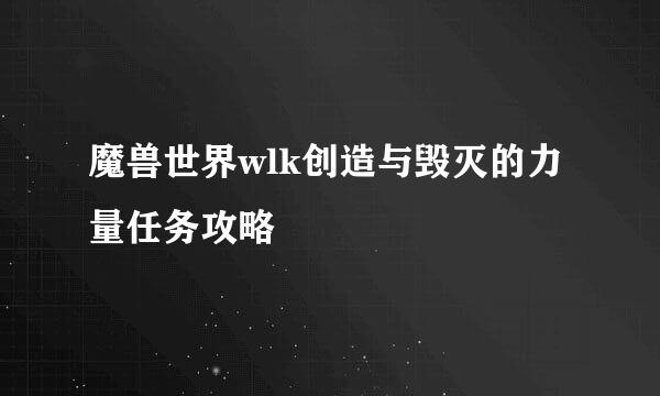 魔兽世界wlk创造与毁灭的力量任务攻略