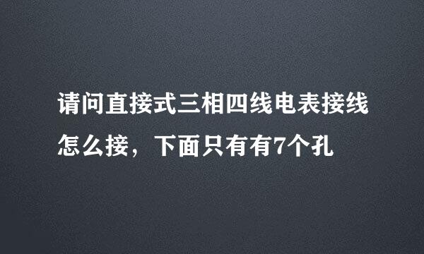 请问直接式三相四线电表接线怎么接，下面只有有7个孔