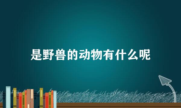 是野兽的动物有什么呢