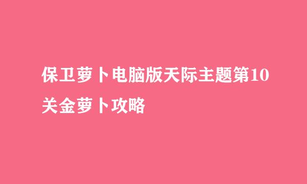 保卫萝卜电脑版天际主题第10关金萝卜攻略