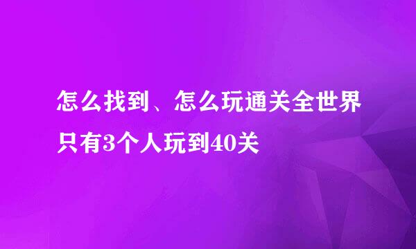 怎么找到、怎么玩通关全世界只有3个人玩到40关