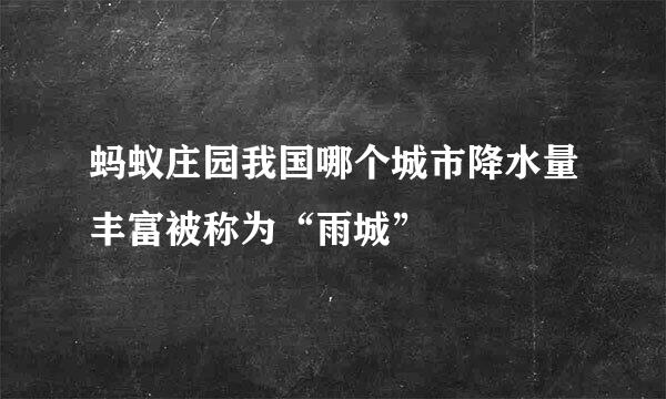 蚂蚁庄园我国哪个城市降水量丰富被称为“雨城”