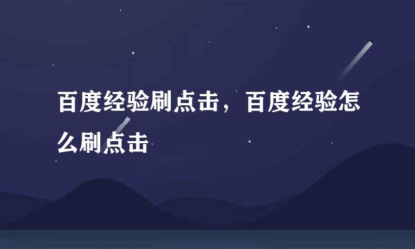 百度经验刷点击，百度经验怎么刷点击