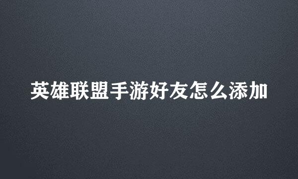 英雄联盟手游好友怎么添加