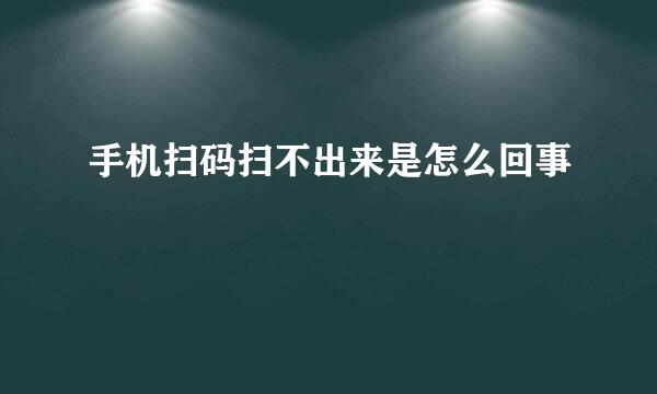 手机扫码扫不出来是怎么回事