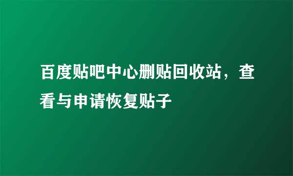 百度贴吧中心删贴回收站，查看与申请恢复贴子