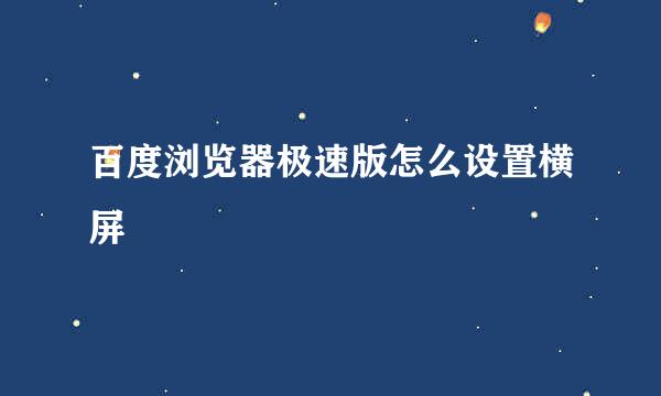 百度浏览器极速版怎么设置横屏