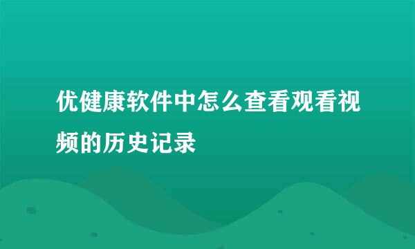优健康软件中怎么查看观看视频的历史记录