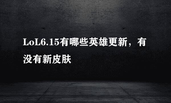 LoL6.15有哪些英雄更新,有没有新皮肤