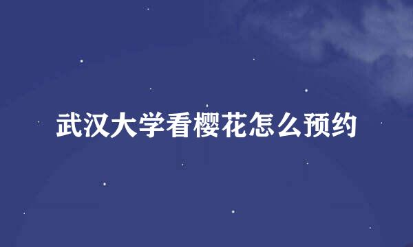 武汉大学看樱花怎么预约