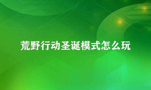 荒野行动圣诞模式怎么玩