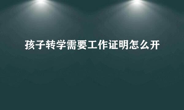 孩子转学需要工作证明怎么开