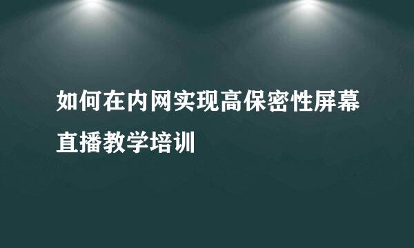 如何在内网实现高保密性屏幕直播教学培训