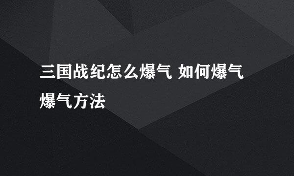 三国战纪怎么爆气 如何爆气 爆气方法