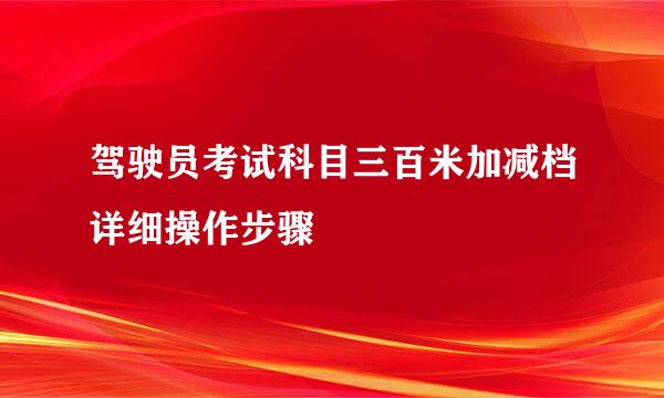 驾驶员考试科目三百米加减档详细操作步骤