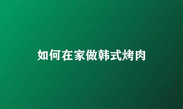 如何在家做韩式烤肉