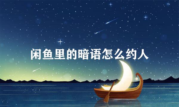 闲鱼里的暗语怎么约人
