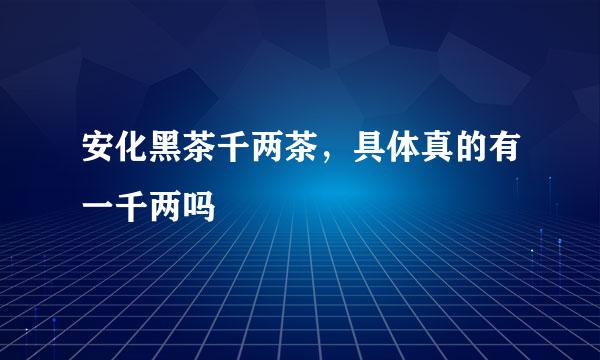 安化黑茶千两茶，具体真的有一千两吗