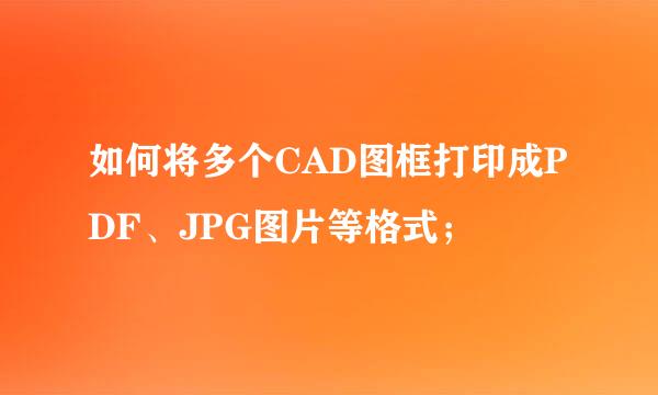如何将多个CAD图框打印成PDF、JPG图片等格式；