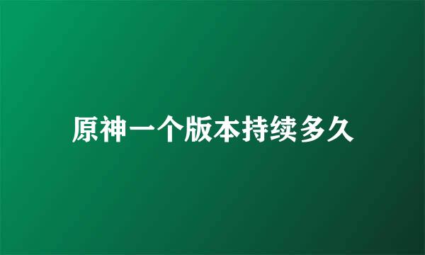 原神一个版本持续多久