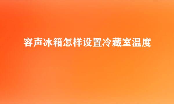 容声冰箱怎样设置冷藏室温度