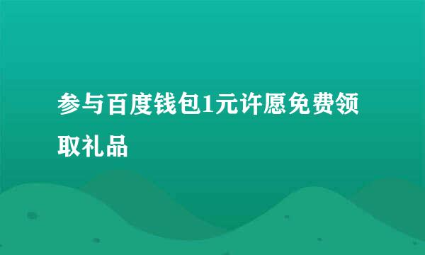 参与百度钱包1元许愿免费领取礼品