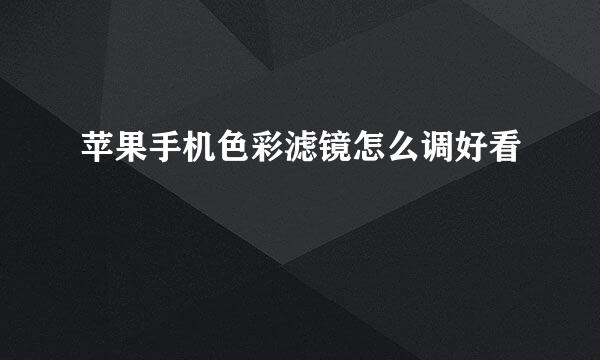 苹果手机色彩滤镜怎么调好看