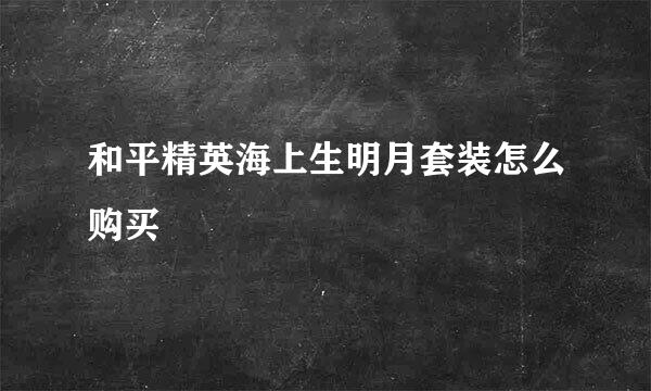 和平精英海上生明月套装怎么购买