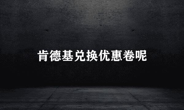 肯德基兑换优惠卷呢