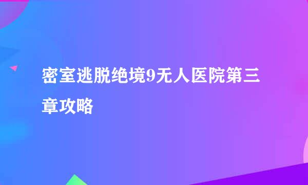 密室逃脱绝境9无人医院第三章攻略