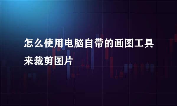 怎么使用电脑自带的画图工具来裁剪图片