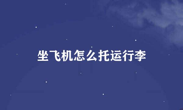 坐飞机怎么托运行李