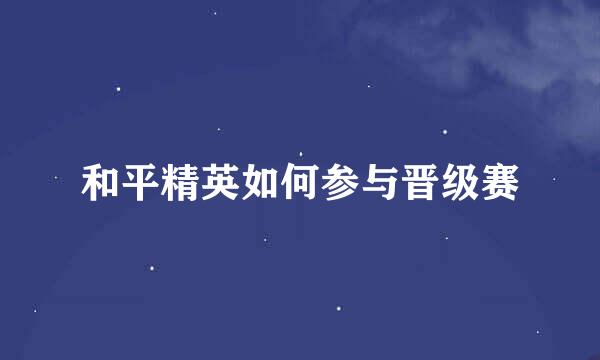和平精英如何参与晋级赛