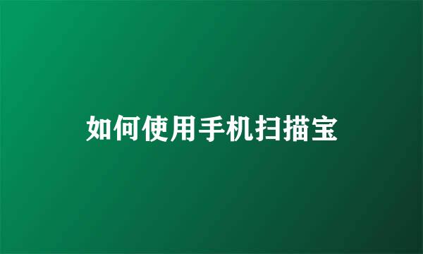 如何使用手机扫描宝